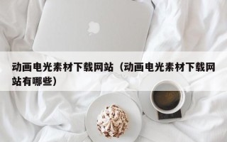 山南动画电光素材下载网站（动画电光素材下载网站有哪些）