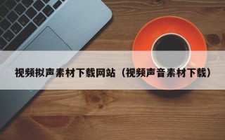 山南视频拟声素材下载网站（视频声音素材下载）