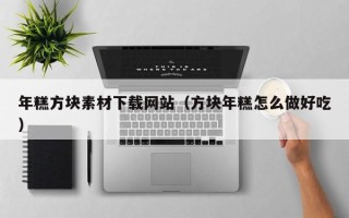 山南年糕方块素材下载网站（方块年糕怎么做好吃）