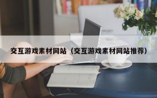 山南交互游戏素材网站（交互游戏素材网站推荐）