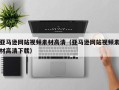 山南亚马逊网站视频素材高清（亚马逊网站视频素材高清下载）