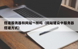 山南搭建服务器和网站一样吗（网站建设中服务器搭建方式）
