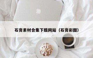 山南石膏素材合集下载网站（石膏彩图）