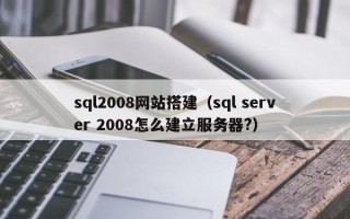 山南sql2008网站搭建（sql server 2008怎么建立服务器?）
