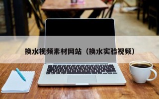 山南换水视频素材网站（换水实验视频）