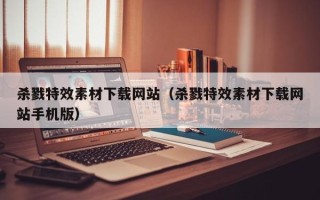 山南杀戮特效素材下载网站（杀戮特效素材下载网站手机版）