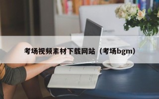 山南考场视频素材下载网站（考场bgm）