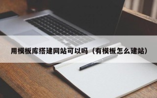 山南用模板库搭建网站可以吗（有模板怎么建站）
