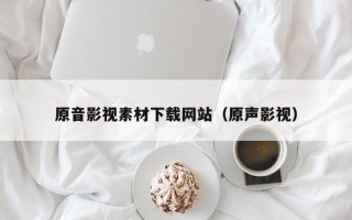 山南原音影视素材下载网站（原声影视）