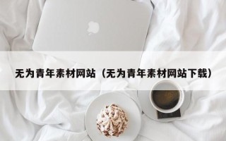 山南无为青年素材网站（无为青年素材网站下载）