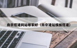山南南京搭建网站哪家好（南京建站模板搭建）