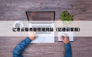山南亿速云服务器搭建网站（亿速云客服）