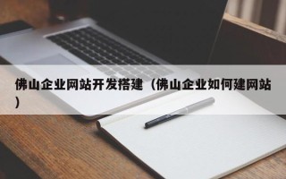 山南佛山企业网站开发搭建（佛山企业如何建网站）