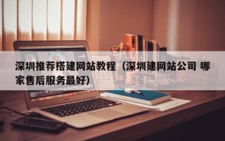山南深圳推荐搭建网站教程（深圳建网站公司 哪家售后服务最好）