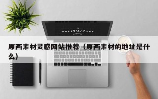 山南原画素材灵感网站推荐（原画素材的地址是什么）