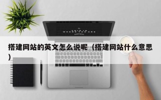 山南搭建网站的英文怎么说呢（搭建网站什么意思）