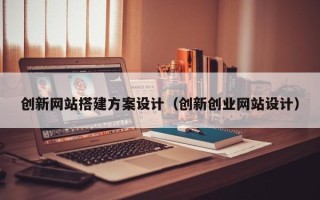 山南创新网站搭建方案设计（创新创业网站设计）